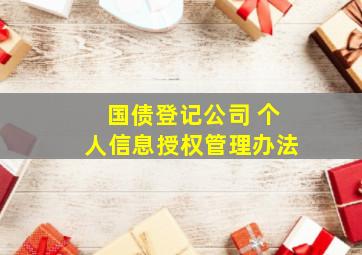 国债登记公司 个人信息授权管理办法